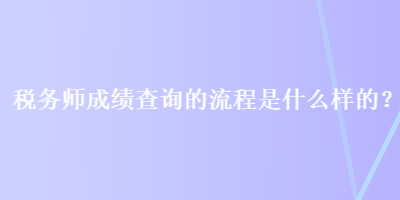 稅務師成績查詢的流程是什么樣的？