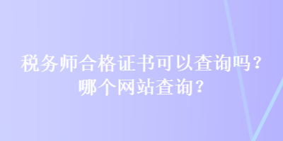 稅務師合格證書可以查詢嗎？哪個網(wǎng)站查詢？