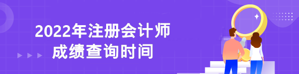 2022年注冊(cè)會(huì)計(jì)師成績(jī)查詢時(shí)間