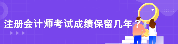 注冊(cè)會(huì)計(jì)師考試成績保留幾年？