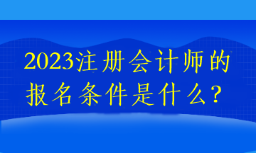 2023注冊會計師的報名條件是什么？