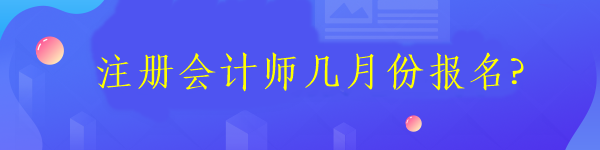 注冊(cè)會(huì)計(jì)師幾月份報(bào)名?