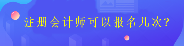 注冊會計師可以報名幾次？