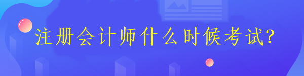 注冊(cè)會(huì)計(jì)師什么時(shí)候考試？