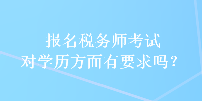 報(bào)名稅務(wù)師考試對(duì)學(xué)歷方面有要求嗎？