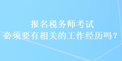 報名稅務(wù)師考試必須要有相關(guān)的工作經(jīng)歷嗎？