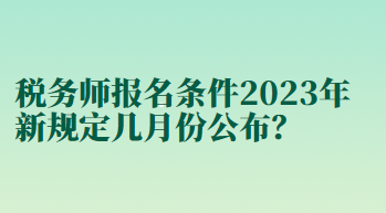 稅務(wù)師報名條件2023年新規(guī)定幾月份公布