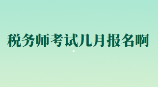 稅務(wù)師考試幾月報名啊