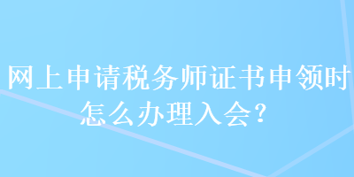 網(wǎng)上申請稅務(wù)師證書申領(lǐng)時怎么辦理入會？ 