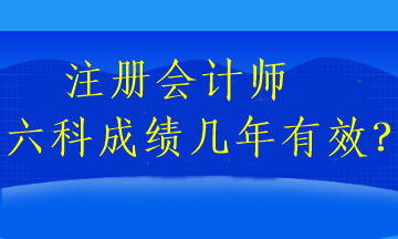 注冊會計師六科成績幾年有效？