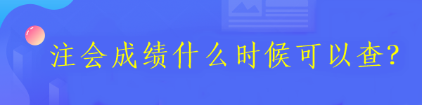 注會(huì)成績(jī)什么時(shí)候可以查？