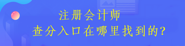 注冊會計師查分入口在哪里找到的？