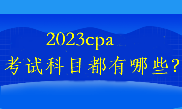 2023cpa考試科目都有哪些？