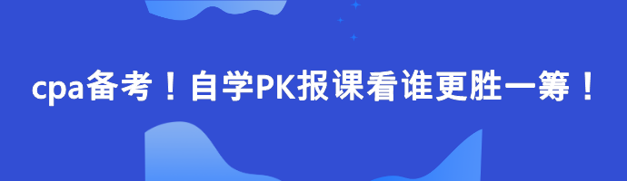 cpa備考！自學(xué)PK報(bào)課看誰更勝一籌！