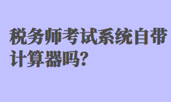 稅務(wù)師考試系統(tǒng)自帶計(jì)算器嗎？