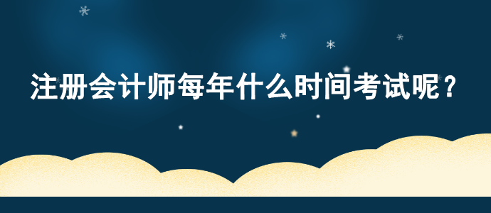 注冊會計師每年什么時間考試呢？