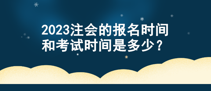 2023注會的報名時間和考試時間是多少？