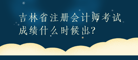 吉林省注冊(cè)會(huì)計(jì)師考試成績(jī)什么時(shí)候出？