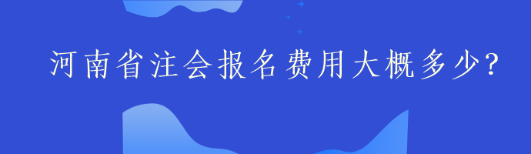 河南省注會(huì)報(bào)名費(fèi)用大概多少？