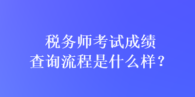 稅務(wù)師考試成績查詢流程是什么樣？