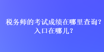 稅務(wù)師的考試成績在哪里查詢？入口在哪兒？