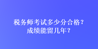 稅務師考試多少分合格？成績能留幾年？