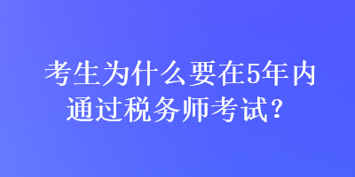 考生為什么要在5年內(nèi)通過稅務(wù)師考試？