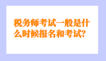 稅務師考試一般是什么時候報名和考試？