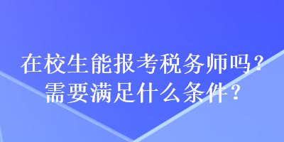 在校生能報考稅務(wù)師嗎？需要滿足什么條件？