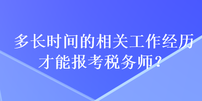 多長時間的相關(guān)工作經(jīng)歷才能報考稅務(wù)師？