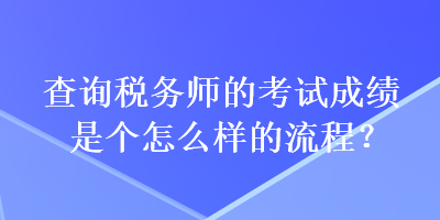 查詢稅務師的考試成績是個怎么樣的流程？