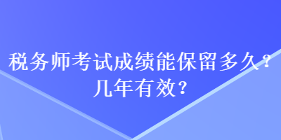 稅務師考試成績能保留多久？幾年有效？