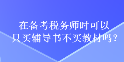 在備考稅務(wù)師時(shí)可以只買輔導(dǎo)書不買教材嗎？