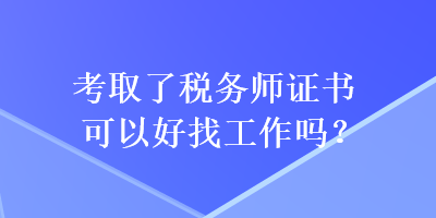 考取了稅務(wù)師證書(shū)可以好找工作嗎？