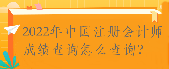 2022年中國注冊會計(jì)師成績查詢怎么查詢？