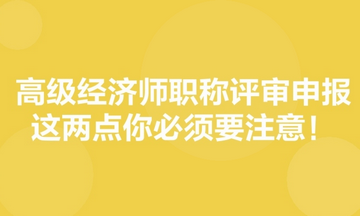 高級經(jīng)濟師職稱評審申報，這兩點你必須要注意！