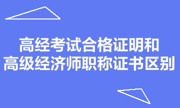 高經(jīng)考試合格證明和高級(jí)經(jīng)濟(jì)師職稱證書