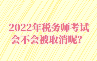 2022年稅務(wù)師考試會不會被取消呢？