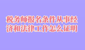 稅務(wù)師報(bào)名條件從事經(jīng)濟(jì)和法律工作怎么證明