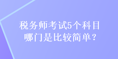 稅務師考試5個科目哪門是比較簡單？