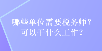 哪些單位需要稅務(wù)師？可以干什么工作？