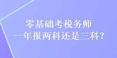 零基礎(chǔ)考稅務(wù)師一年報(bào)兩科還是三科？