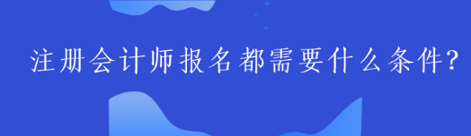 注冊會計師報名都需要什么條件？