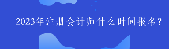 2023年注冊會計師什么時間報名？