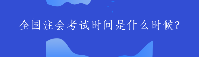 全國注會考試時間是什么時候？