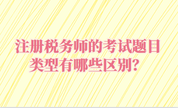 注冊稅務(wù)師的考試題目類型有哪些區(qū)別？