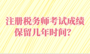 注冊稅務(wù)師考試成績保留幾年時間