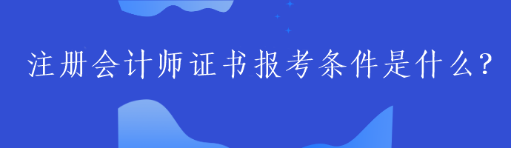 注冊(cè)會(huì)計(jì)師證書報(bào)考條件是什么？