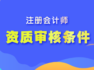 注冊會計師報名的資質(zhì)審核條件有哪些？