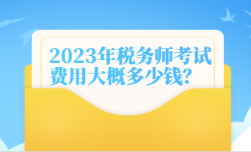 2023年稅務(wù)師考試費用大概多少錢